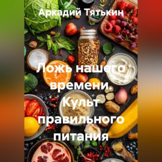 Обложка книги «Ложь нашего времени. Культ правильного питания»