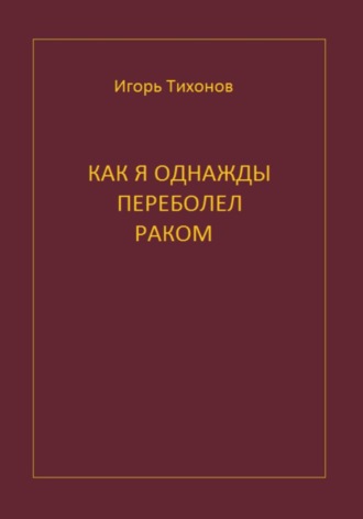 Обложка книги «Как я однажды переболел раком»