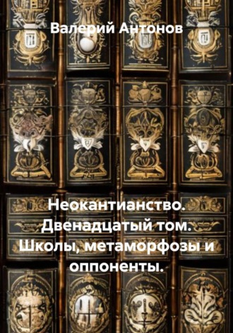 Обложка книги «Неокантианство. Двенадцатый том. Школы, метаморфозы и оппоненты»