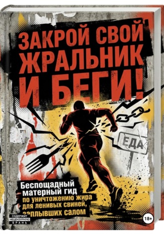 Обложка книги «ЗАКРОЙ СВОЙ ЖРАЛЬНИК И БЕГИ! Подзаголовок: Беспощадный матерный гид по уничтожению жира для ленивых свиней, заплывших салом.»