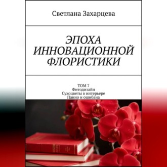Обложка книги «Том 7 «Фитодизайн. Сухоцветы в интерьере. Панно и ошибана» Эпоха инновационной флористики»