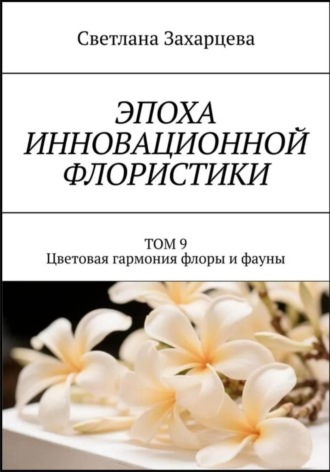 Обложка книги «Том 9 «Цветовая гармония флоры и фауны» Эпоха инновационной флористики»