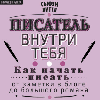 Писатель внутри тебя. Как начать писать от заметки в блоге до большого романа