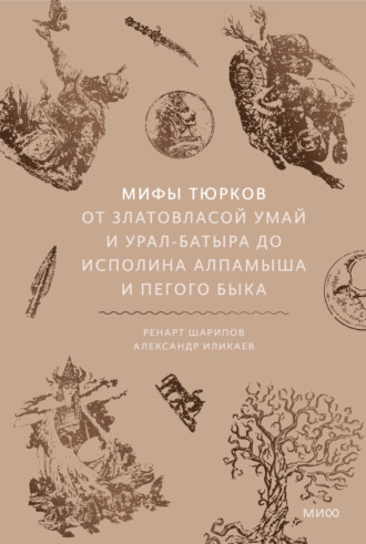 Мифы тюрков. От Златовласой Умай и Урал-батыра до исполина Алпамыша и Пегого Быка