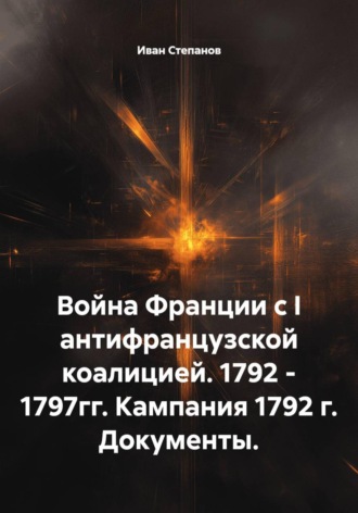 Обложка книги «Война Франции с I антифранцузской коалицией. 1792 - 1797гг. Кампания 1792 г. Документы»