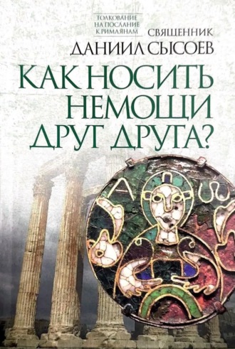 Обложка книги «Толкование на Послание апостола Павла к Римлянам. В 4 частях Часть 4. Как носить немощи друг друга?»