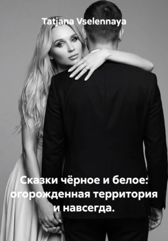 Обложка книги «Сказка чёрное и белое: огорожденная территория и навсегда»