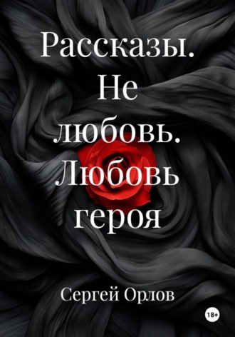 Обложка книги «Рассказы. Не любовь. Любовь героя»
