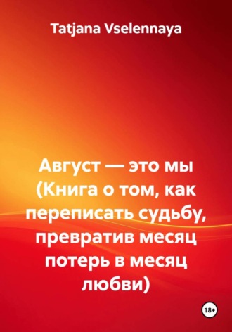 Обложка книги «Август — это мы (Книга о том, как переписать судьбу, превратив месяц потерь в месяц любви)»