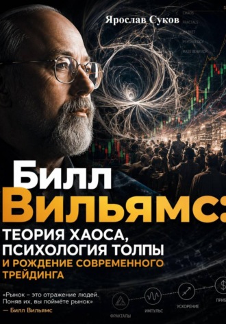 Обложка книги «Билл Вильямс: Теория хаоса, психология толпы и рождение современного трейдинга»