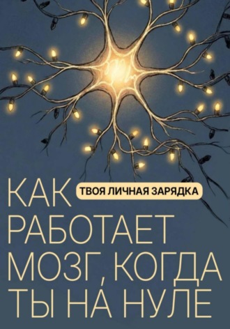 Обложка книги «Твоя личная зарядка. Как работает мозг, когда ты на нуле»