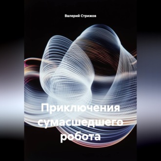 Обложка книги «Приключения сумасшедшего робота.»