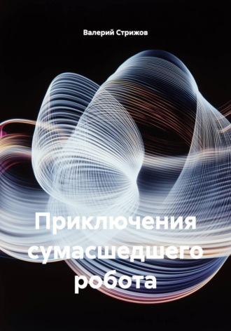 Обложка книги «Приключения сумасшедшего робота»