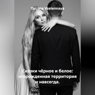 Обложка книги «Сказки чёрное и белое: огорожденная территория и навсегда.»