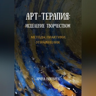 Обложка книги «Арт-терапия: исцеление творчеством. Методы, практики, упражнения»