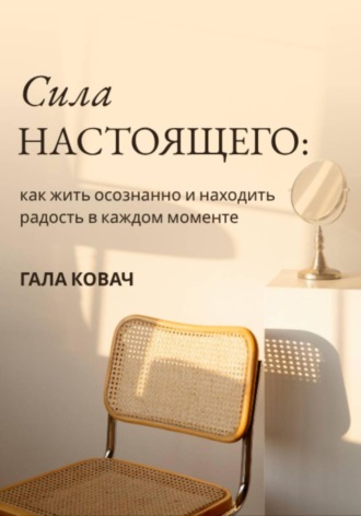 Обложка книги «Сила настоящего: как жить осознанно и находить радость в каждом моменте»