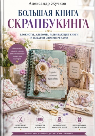Обложка книги «Большая книга скрапбукинга: блокноты, альбомы, развивающие книги и подарки своими руками»