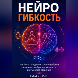 Обложка книги «Нейрогибкость. Как йога, голодание, спорт и добавки запускают нейропластичность и отменяют старение»