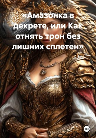 Обложка книги «Амазонка в декрете, или Как отнять трон без лишних сплетен»