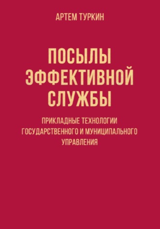 Обложка книги «Посылы эффективной службы: прикладные технологии государственного и муниципального управления»
