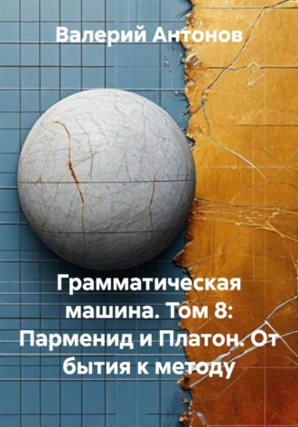 Обложка книги «Грамматическая машина. Том 8: Парменид и Платон. От бытия к методу»