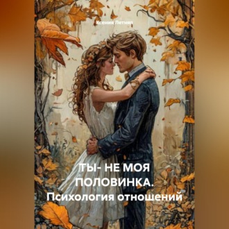 Обложка книги «ТЫ- НЕ МОЯ ПОЛОВИНКА.Психология отношений»