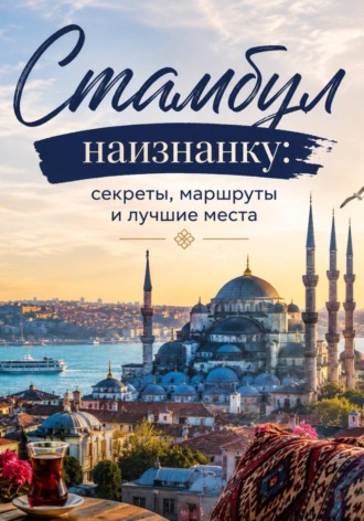 Обложка книги «Стамбул: краткий путеводитель. Маршруты на 3 и 7 дней, кафе, отели, шоппинг, лайфхаки»