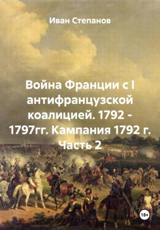 Обложка книги «Война Франции с I антифранцузской коалицией. 1792 - 1797гг. Кампания 1792 г. Часть 2»