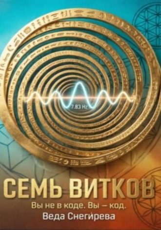 Обложка книги «Семь витков. Вы не в коде. Вы — код, частота 7.83: код пробуждения»