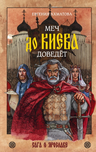 Обложка книги «Меч до Киева доведёт. Сага о Ярославе»