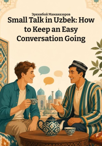 Обложка книги «Small Talk in Uzbek: How to Keep an Easy Conversation Going»