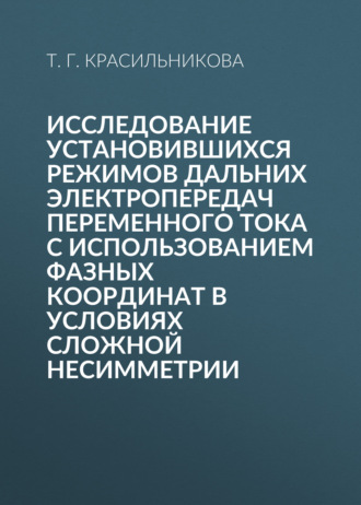 Обложка книги «Исследование установившихся режимов дальних электропередач переменного тока с использованием фазных координат в условиях сложной несимметрии»