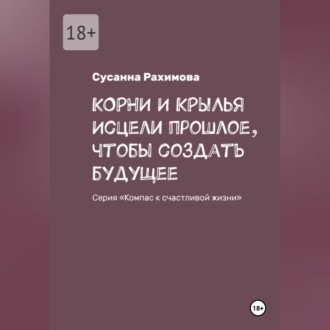 Обложка книги «КОРНИ И КРЫЛЬЯ исцели прошлое, чтобы создать будущее»