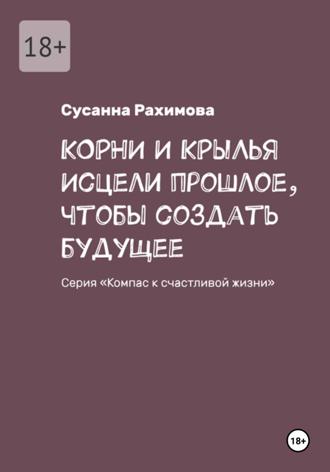 Обложка книги «КОРНИ И КРЫЛЬЯ: исцели прошлое, чтобы создать будущее»