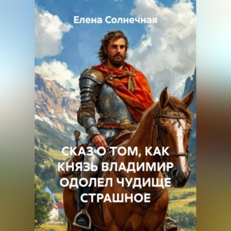 Обложка книги «СКАЗ О ТОМ, КАК КНЯЗЬ ВЛАДИМИР ОДОЛЕЛ ЧУДИЩЕ СТРАШНОЕ»