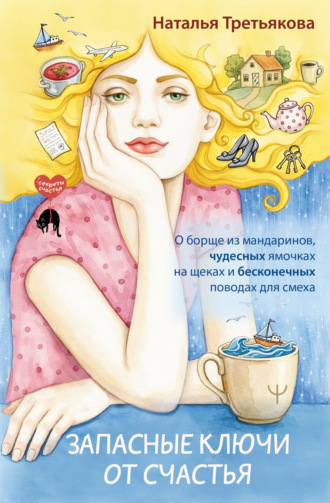 Обложка книги «Запасные ключи от счастья. О борще из мандаринов, чудесных ямочках на щеках и бесконечных поводах для смеха»