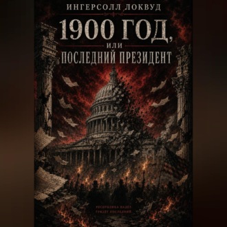Обложка книги «1900 год, или ПОСЛЕДНИЙ ПРЕЗИДЕНТ»