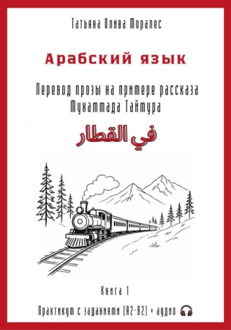 Обложка книги «Арабский язык. Перевод прозы на примере рассказа Мухаммада Таймура «في القطار / В поезде». Практикум с заданиями (А2–В2) + аудио. Книга 1»