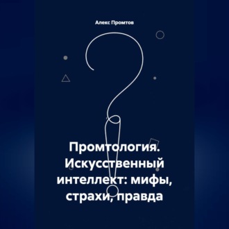 Обложка книги «Промтология. Искусственный интеллект: мифы, страхи, правда»