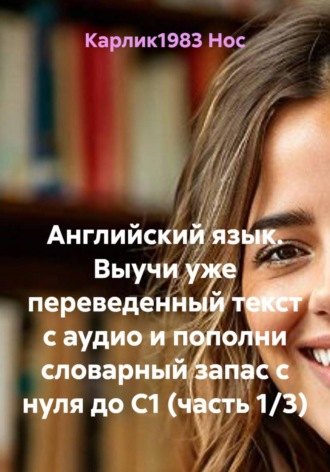 Обложка книги «Английский язык. Выучи уже переведенный текст с аудио и пополни словарный запас до C1 (в т.ч. для ЕГЭ и IELTS, часть 1/3)»