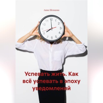 Обложка книги «Успевать жить. Как всё успевать в эпоху уведомлений.»