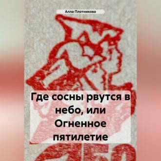 Обложка книги «Где сосны рвутся в небо, или Огненное пятилетие»