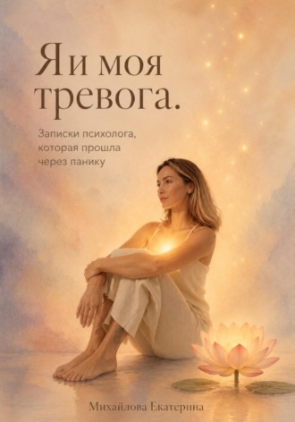 Обложка книги «Я и моя тревога. Записки психолога, которая прошла через панику»