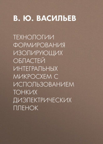 Обложка книги «Технологии формирования изолирующих областей интегральных микросхем с использованием тонких диэлектрических пленок»