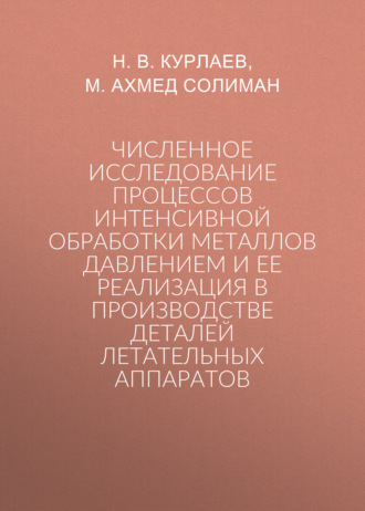 Обложка книги «Численное исследование процессов интенсивной обработки металлов давлением и ее реализация в производстве деталей летательных аппаратов»