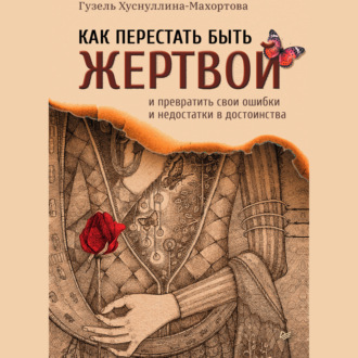 Обложка книги «Как перестать быть жертвой и превратить свои ошибки и недостатки в достоинства»