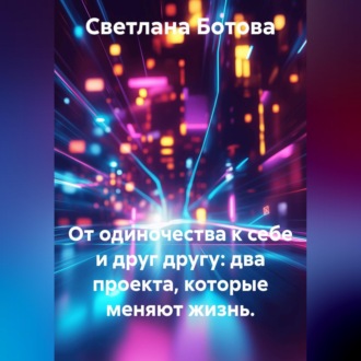 Обложка книги «От одиночества к себе и друг другу: два проекта, которые меняют жизнь.»