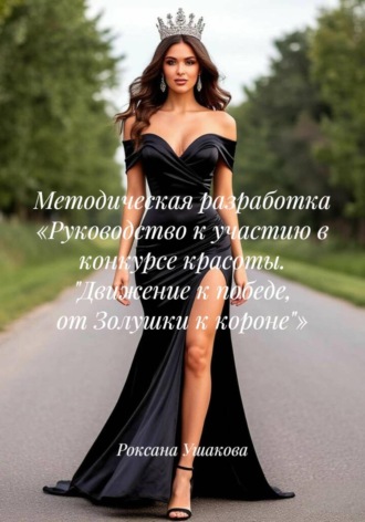 Обложка книги «Методическая разработка «Руководство к участию в конкурсе красоты. "Движение к победе, от Золушки к короне"»»