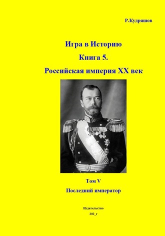 Обложка книги «Игра в историю. Книга 5. Российская империя. XX век начинается. Том I. Последний император»