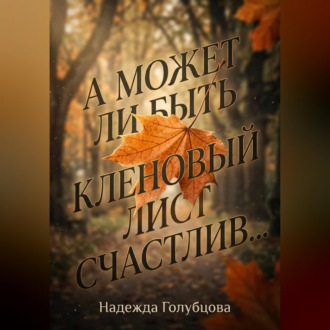 Обложка книги «А может ли быть кленовый лист счастлив...»